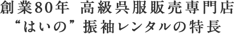 創業80年 高級呉服販売専門店 “はいの” 振袖レンタルの特長